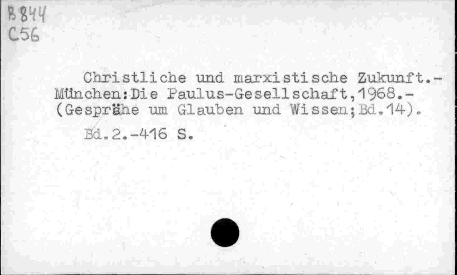 ﻿C56
Christliche und marxistische Zukunft.-München:Die Paulus-Geseilschaft,1968.-(Gesprähe um Glauben und Wissen;Bd.zl4).
Bd.2.-416 S.